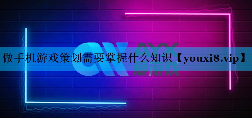 做手机游戏策划需要掌握什么知识