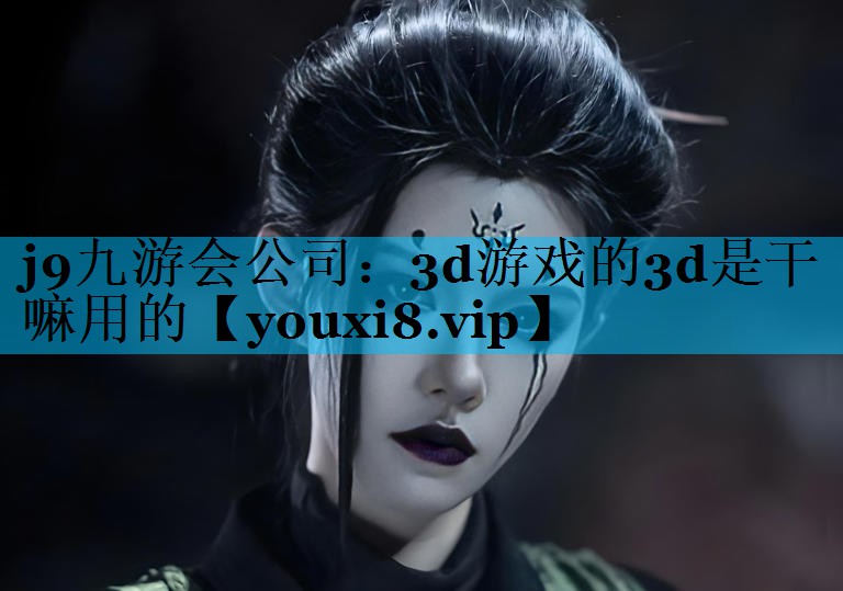 j9九游会公司：3d游戏的3d是干嘛用的