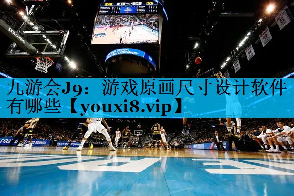 九游会J9：游戏原画尺寸设计软件有哪些