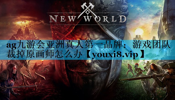 ag九游会亚洲真人第一品牌：游戏团队裁掉原画师怎么办