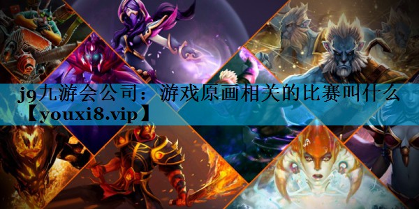 j9九游会公司：游戏原画相关的比赛叫什么