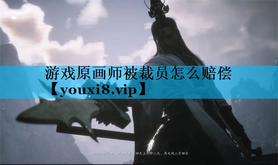 游戏原画师被裁员怎么赔偿 游戏原画师被裁员怎么赔偿