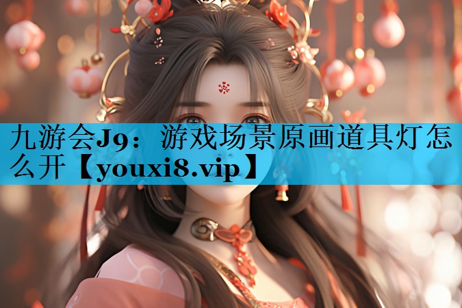 游戏场景原画道具灯怎么开 游戏场景原画道具灯怎么开