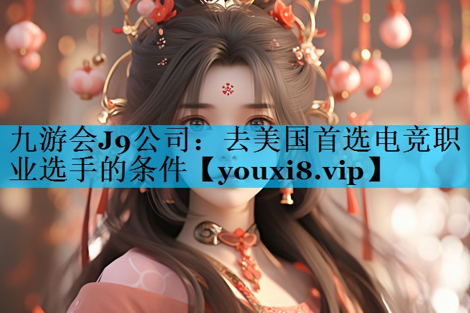 去美国首选电竞职业选手的条件 去美国首选电竞职业选手的条件