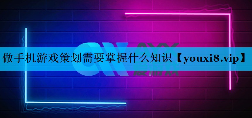 做手机游戏策划需要掌握什么知识 做手机游戏策划需要掌握什么知识