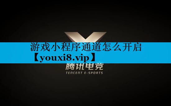 游戏小程序通道怎么开启 游戏小程序通道怎么开启