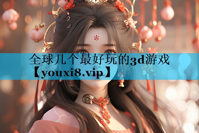 全球几个最好玩的3d游戏 全球几个最好玩的3d游戏