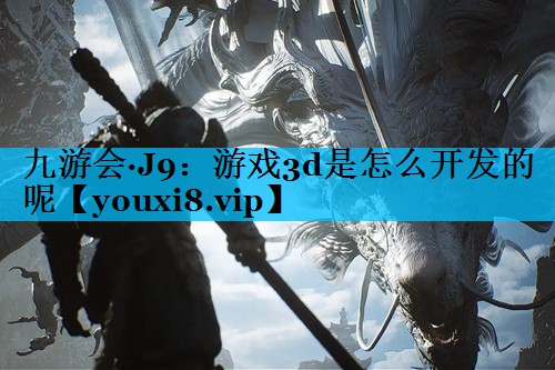 游戏3d是怎么开发的呢 游戏3d是怎么开发的呢