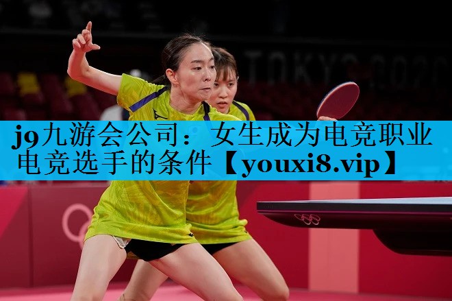 j9九游会公司：女生成为电竞职业电竞选手的条件