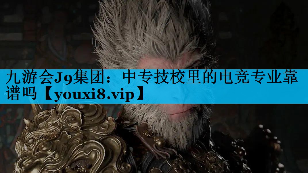 九游会J9集团：中专技校里的电竞专业靠谱吗