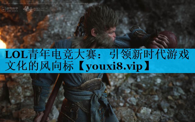 LOL青年电竞大赛：引领新时代游戏文化的风向标