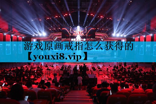 游戏原画戒指怎么获得的 游戏原画戒指怎么获得的